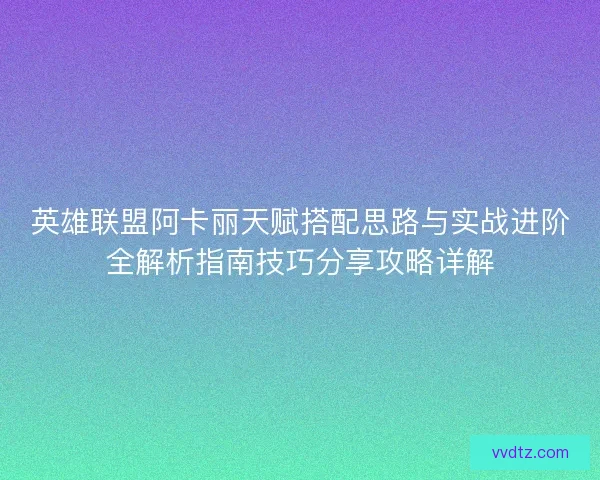 英雄联盟阿卡丽天赋搭配思路与实战进阶全解析指南技巧分享攻略详解