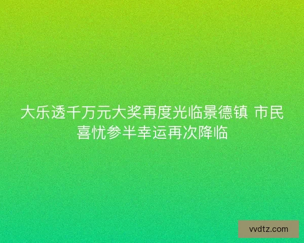 大乐透千万元大奖再度光临景德镇 市民喜忧参半幸运再次降临