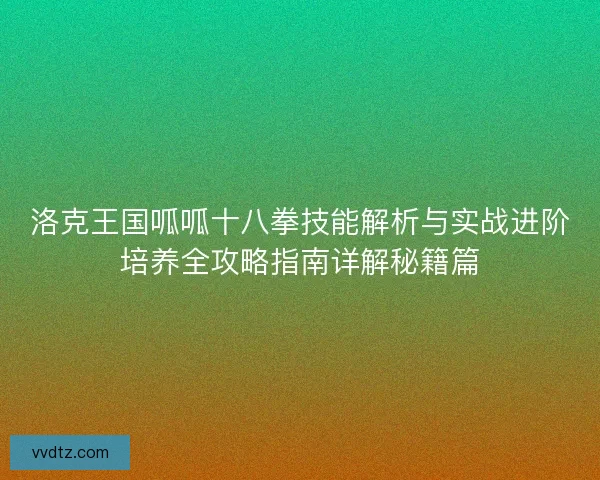 洛克王国呱呱十八拳技能解析与实战进阶培养全攻略指南详解秘籍篇