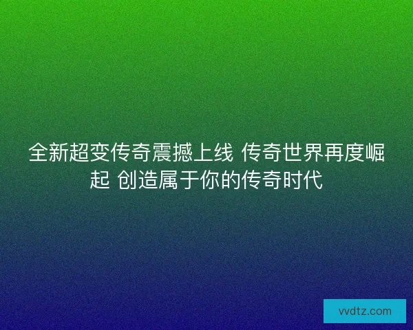 全新超变传奇震撼上线 传奇世界再度崛起 创造属于你的传奇时代 全新超变传奇震撼上线 传奇世界再度崛起 创造属于你的传奇时代