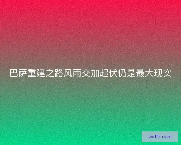 巴萨重建之路风雨交加起伏仍是最大现实 巴萨重建之路风雨交加起伏仍是最大现实