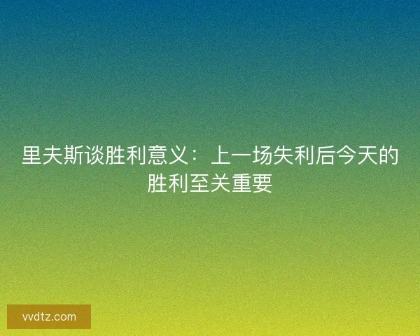 里夫斯谈胜利意义：上一场失利后今天的胜利至关重要