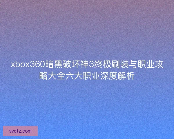 xbox360暗黑破坏神3终极刷装与职业攻略大全六大职业深度解析 xbox360暗黑破坏神3终极刷装与职业攻略大全六大职业深度解析